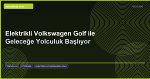 Elektrikli Volkswagen Golf ile Geleceğe Yolculuk Başlıyor